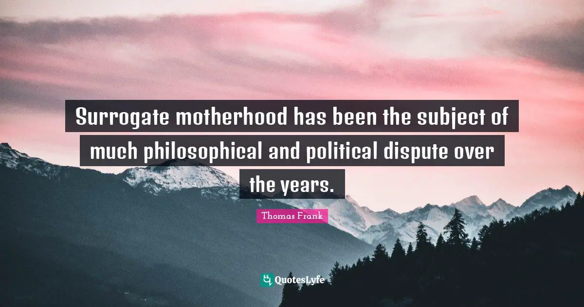 Surrogate motherhood has been the subject of much philosophical and political dispute over the years.