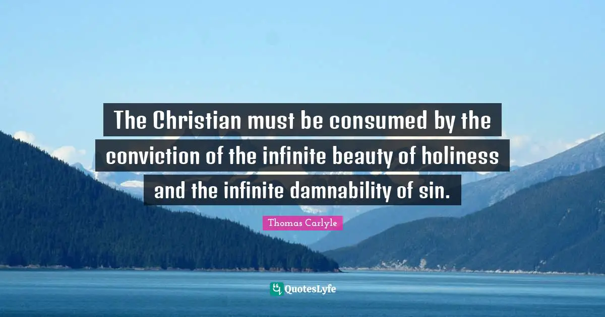 The Christian must be consumed by the conviction of the infinite beauty of holiness and the infinite damnability of sin.