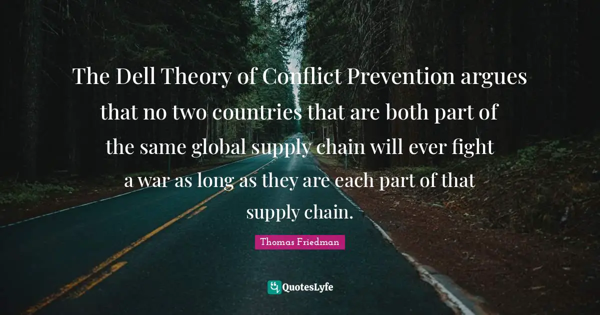The Dell Theory of Conflict Prevention argues that no two countries that are both part of the same global supply chain will ever fight a war as long as they are each part of that supply chain.