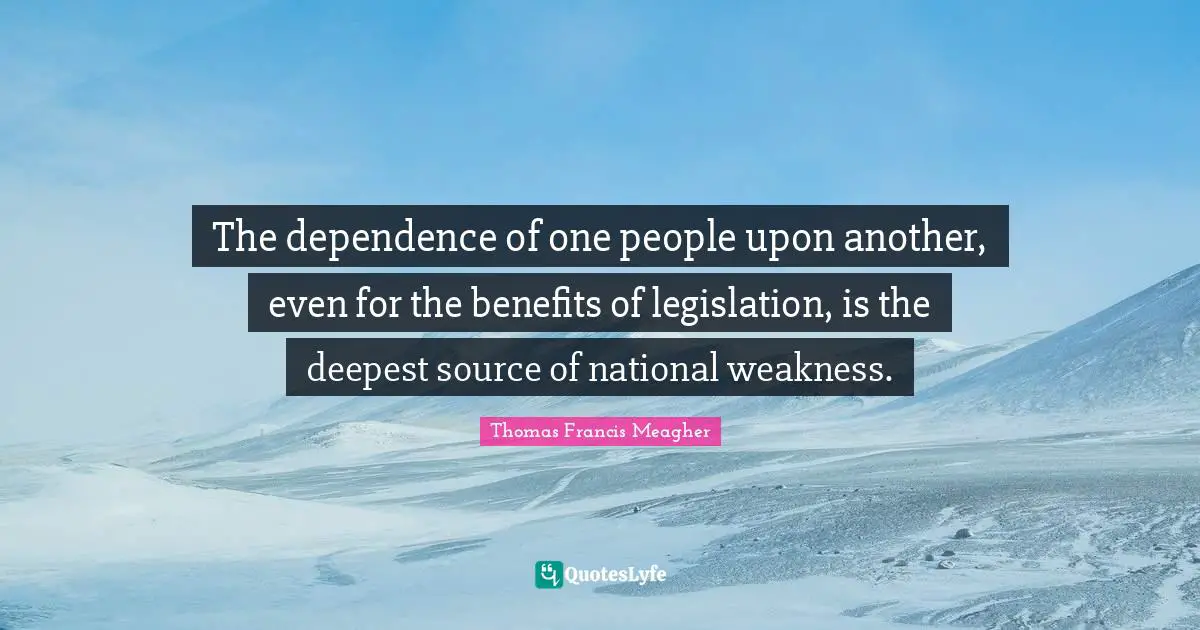 The dependence of one people upon another, even for the benefits of legislation, is the deepest source of national weakness.