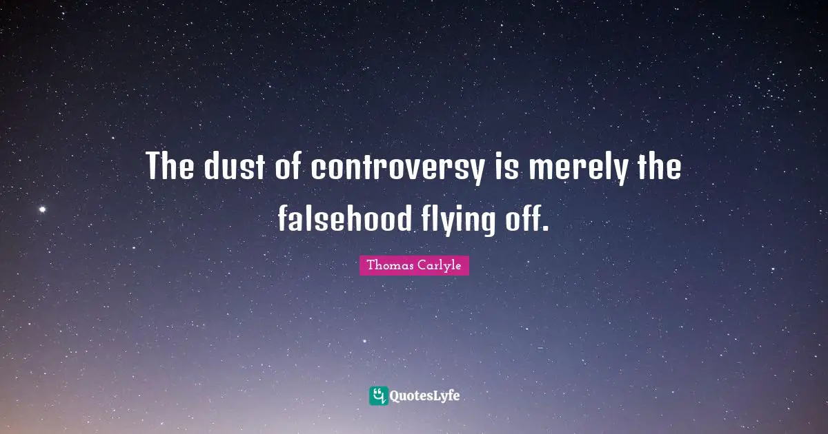The dust of controversy is merely the falsehood flying off.