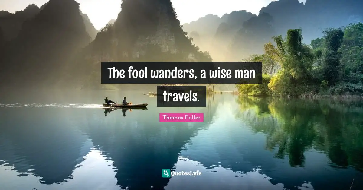 Thomas Fuller Quotes: "The fool wanders, a wise man travels."