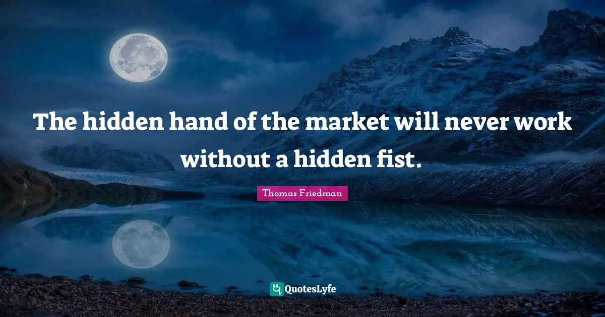 Thomas Friedman Quotes: "The hidden hand of the market will never work without a hidden fist."