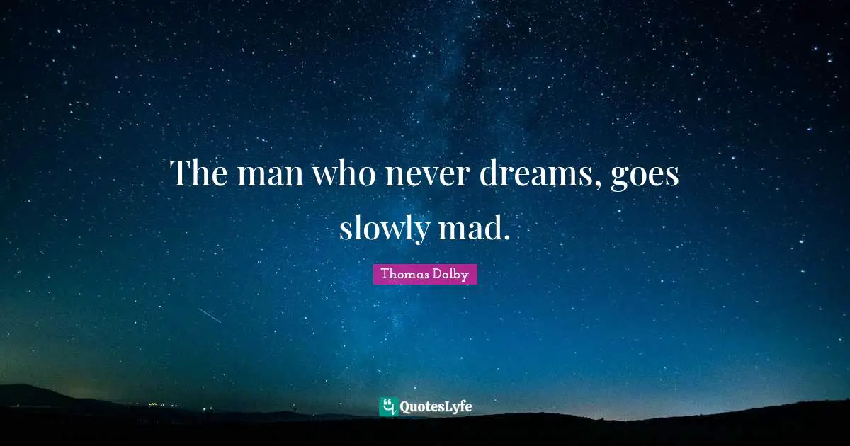 The man who never dreams, goes slowly mad.