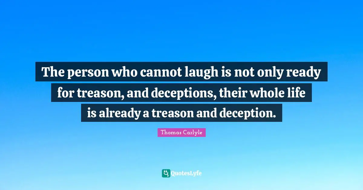 The person who cannot laugh is not only ready for treason, and deceptions, their whole life is already a treason and deception.