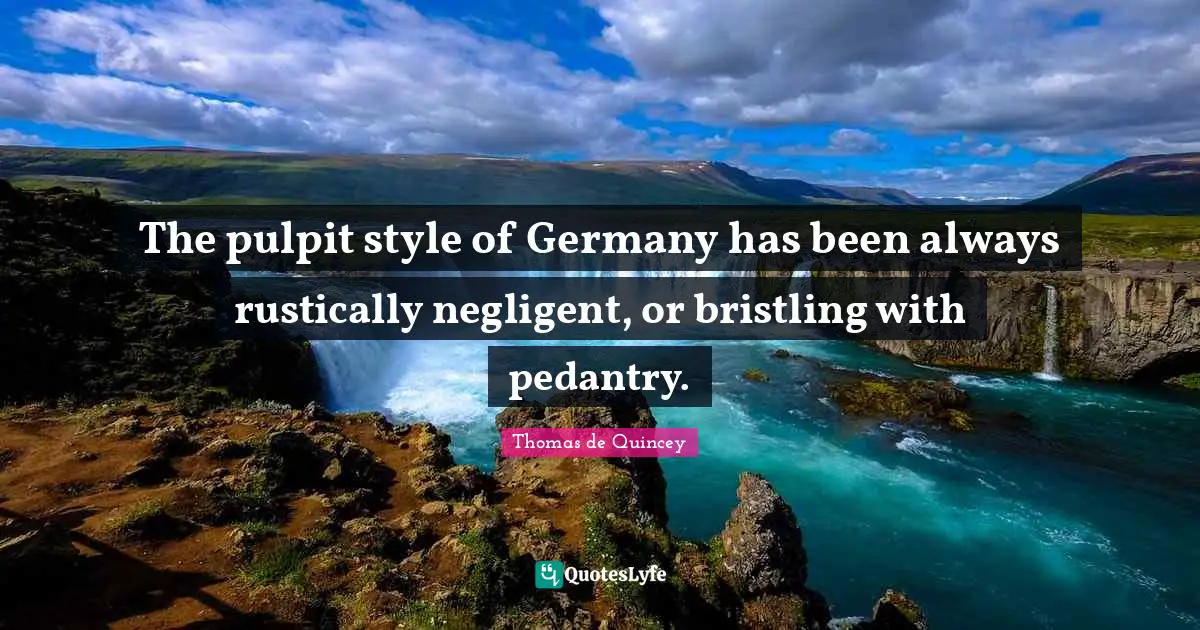 The pulpit style of Germany has been always rustically negligent, or bristling with pedantry.