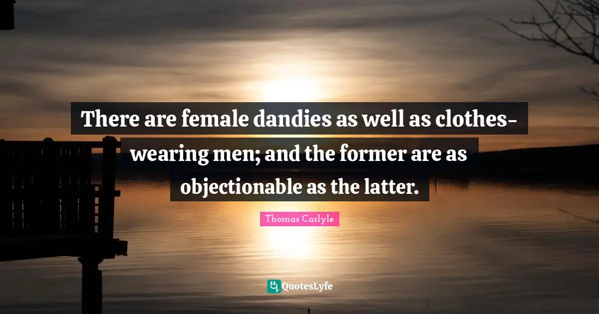 There are female dandies as well as clothes-wearing men; and the former are as objectionable as the latter.