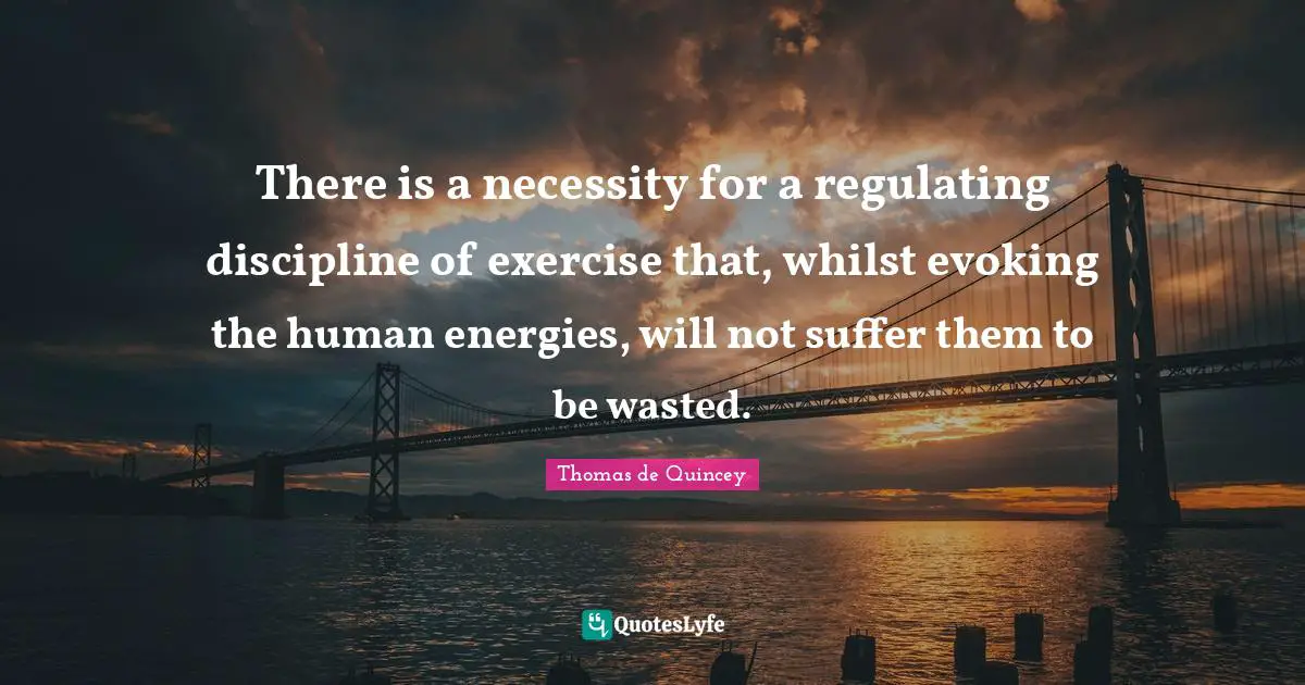 There is a necessity for a regulating discipline of exercise that, whilst evoking the human energies, will not suffer them to be wasted.