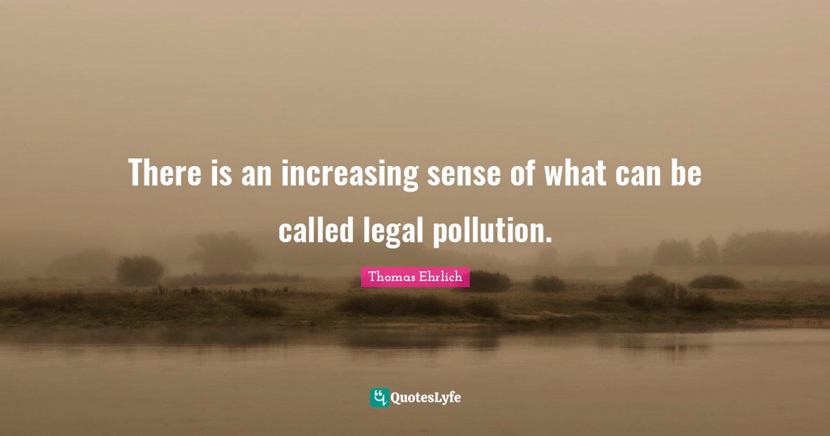 Pollution Quotes: "There is an increasing sense of what can be called legal pollution."