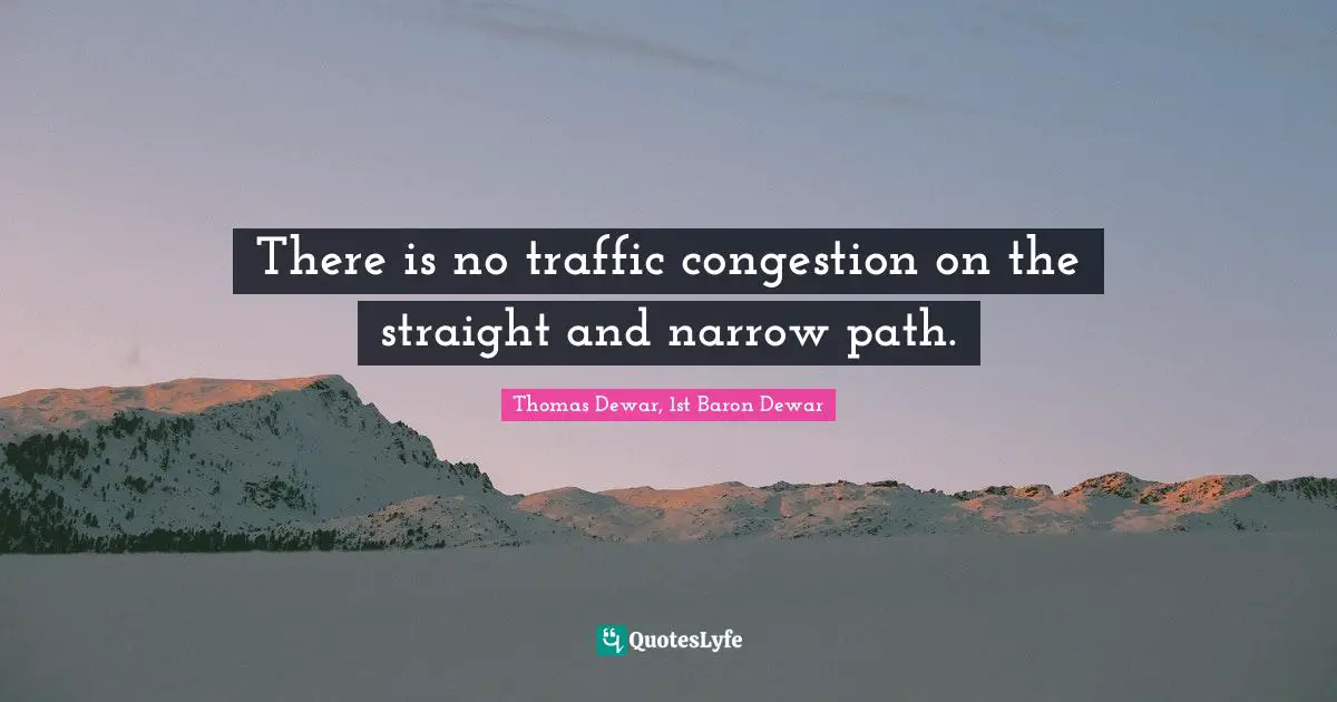 There is no traffic congestion on the straight and narrow path.