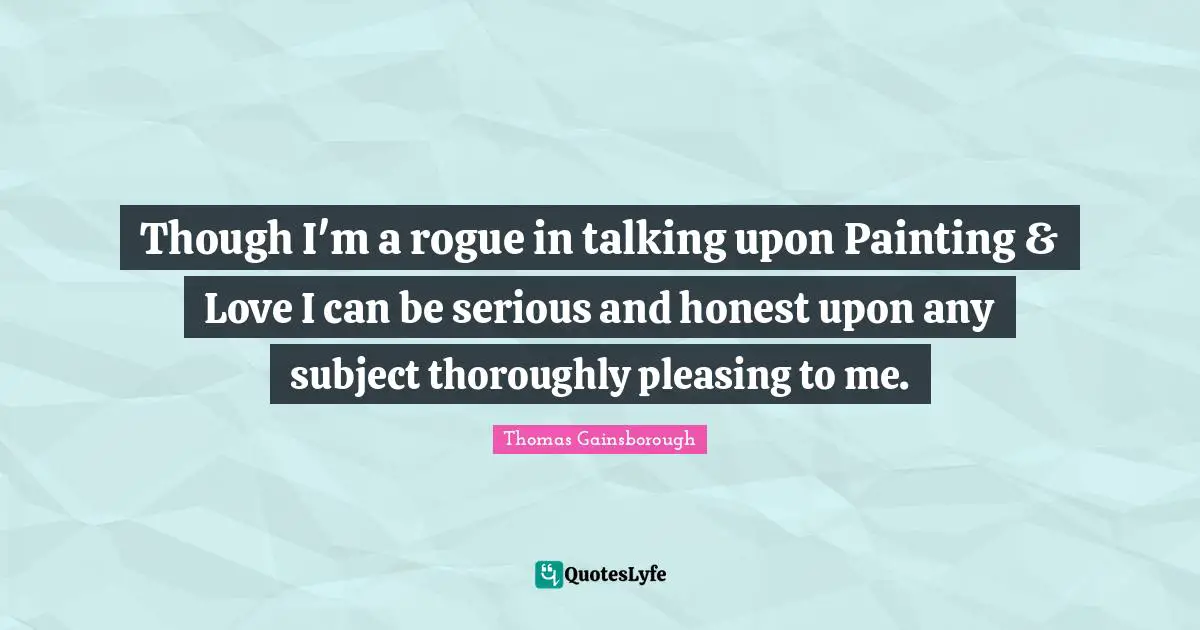 Though I'm a rogue in talking upon Painting & Love I can be serious and honest upon any subject thoroughly pleasing to me.
