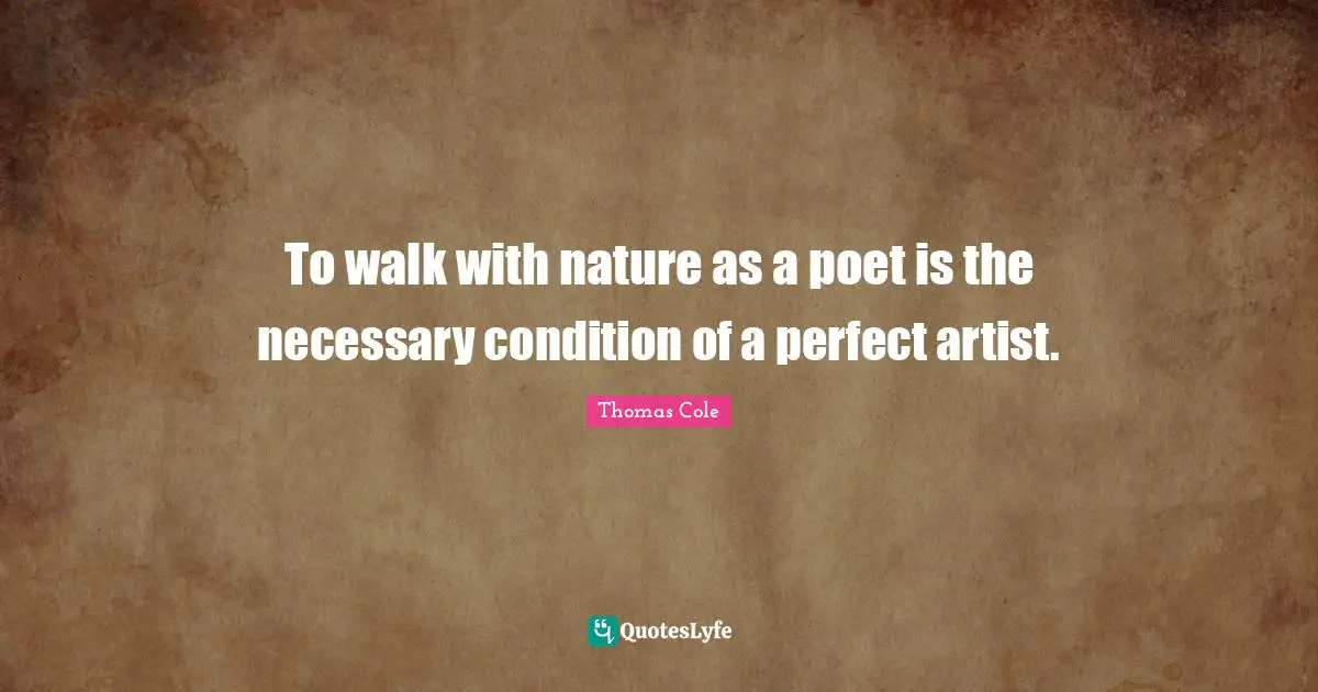 Poet Quotes: "To walk with nature as a poet is the necessary condition of a perfect artist."