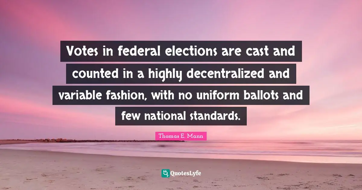 Variables Quotes: "Votes in federal elections are cast and counted in a highly decentralized and variable fashion, with no uniform ballots and few national standards."