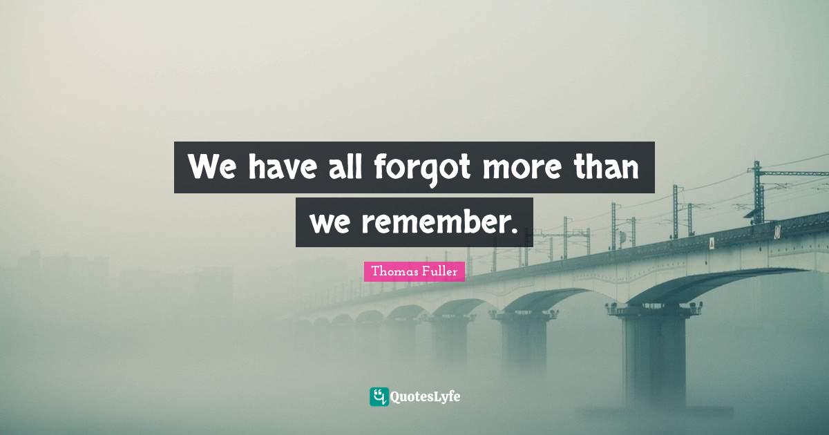 Recollection Quotes: "We have all forgot more than we remember."