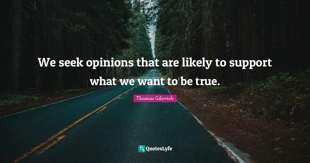 We seek opinions that are likely to support what we want to be true.