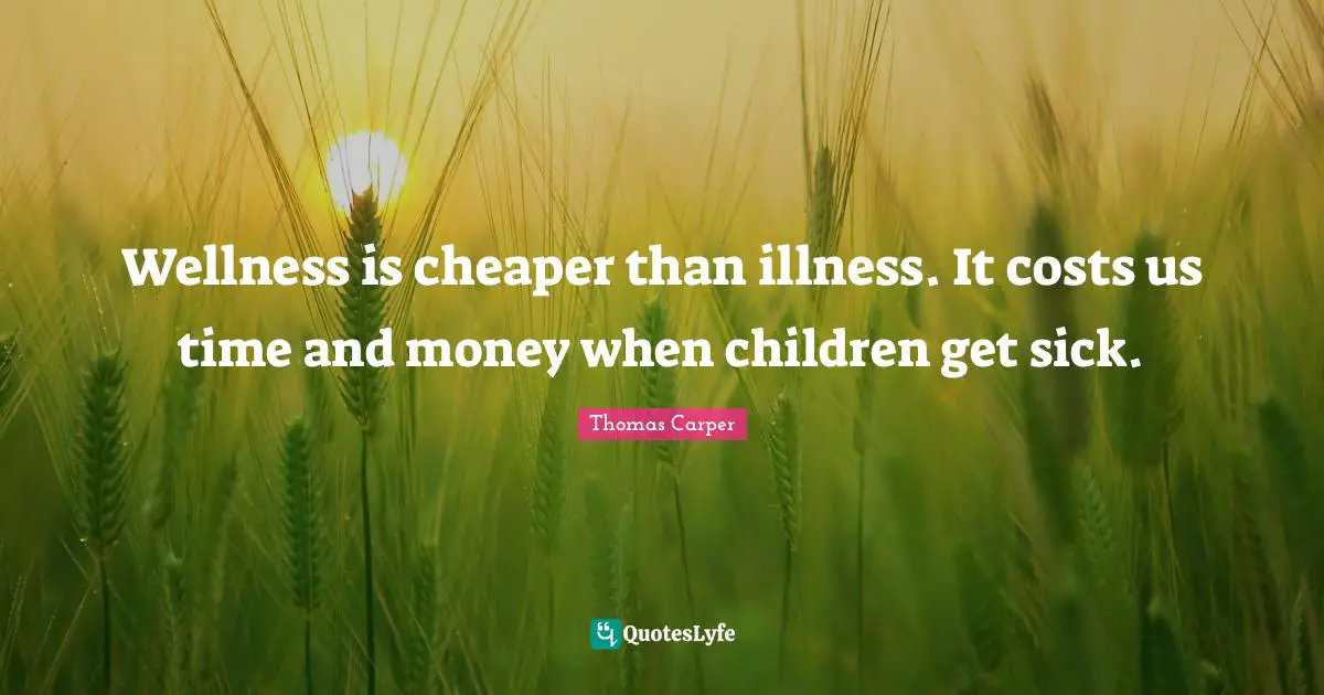 Wellness is cheaper than illness. It costs us time and money when children get sick.