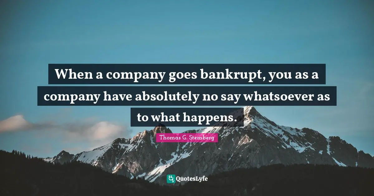 When a company goes bankrupt, you as a company have absolutely no say whatsoever as to what happens.
