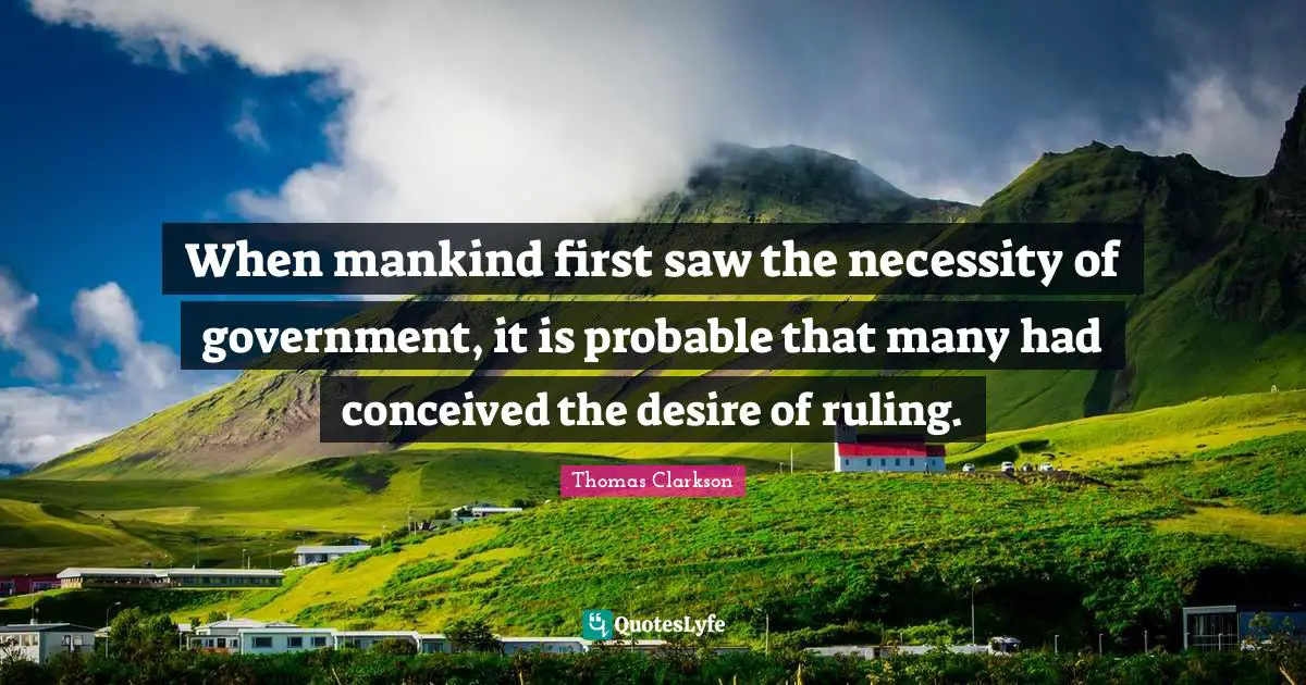 When mankind first saw the necessity of government, it is probable that many had conceived the desire of ruling.