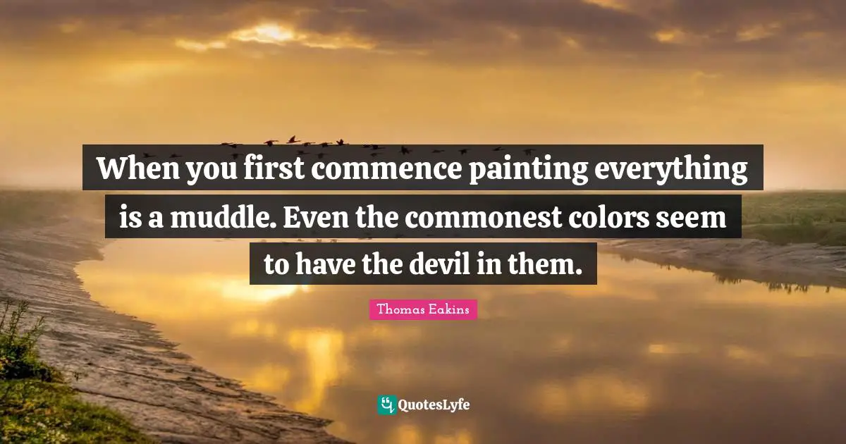 When you first commence painting everything is a muddle. Even the commonest colors seem to have the devil in them.