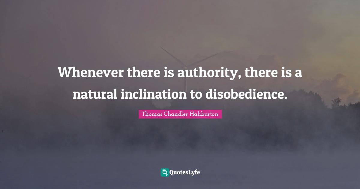 Inclination Quotes: "Whenever there is authority, there is a natural inclination to disobedience."