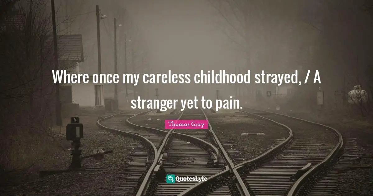 Thomas Gray Quotes: "Where once my careless childhood strayed, / A stranger yet to pain."