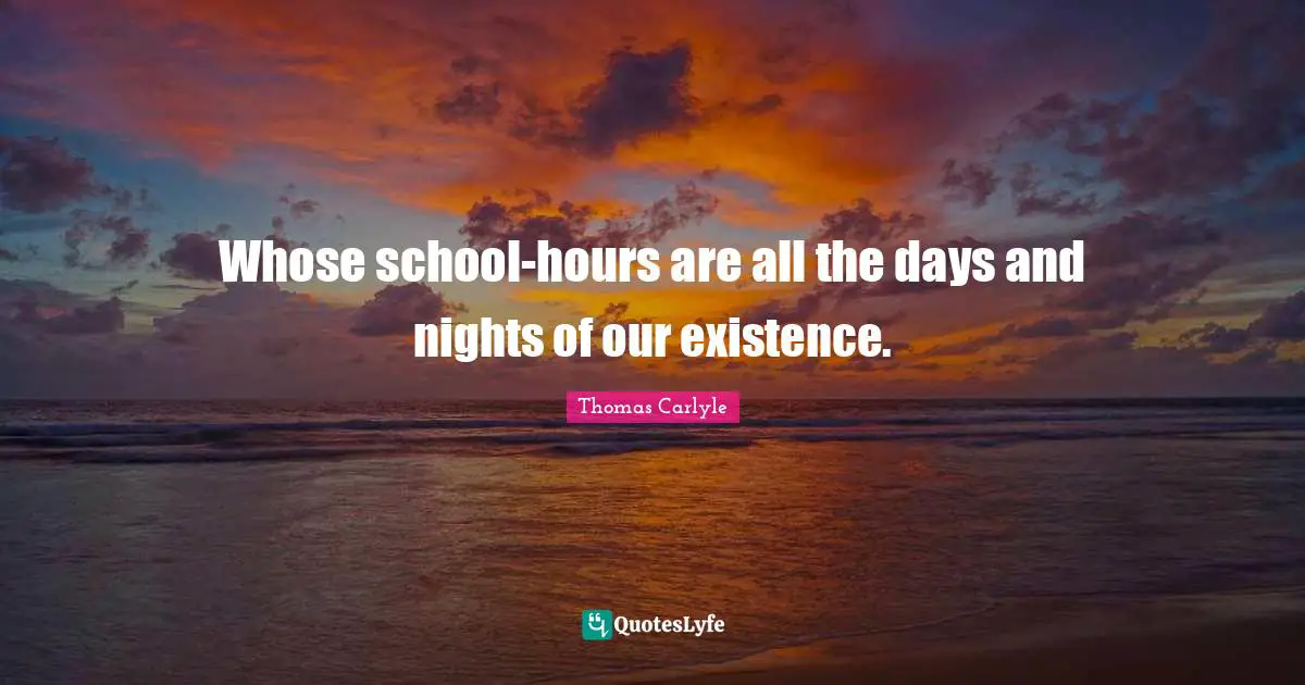Whose school-hours are all the days and nights of our existence.