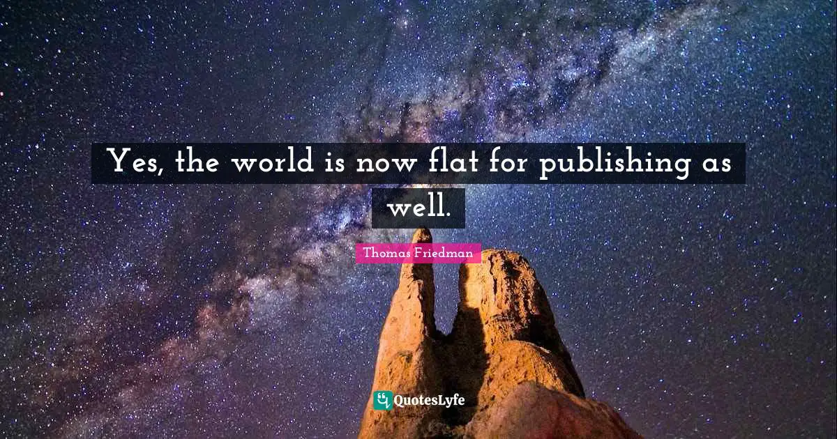 Thomas Friedman Quotes: "Yes, the world is now flat for publishing as well."