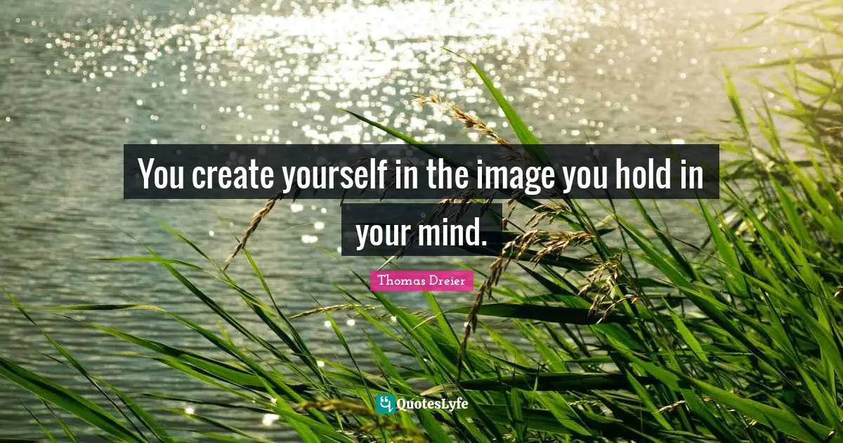 You create yourself in the image you hold in your mind.