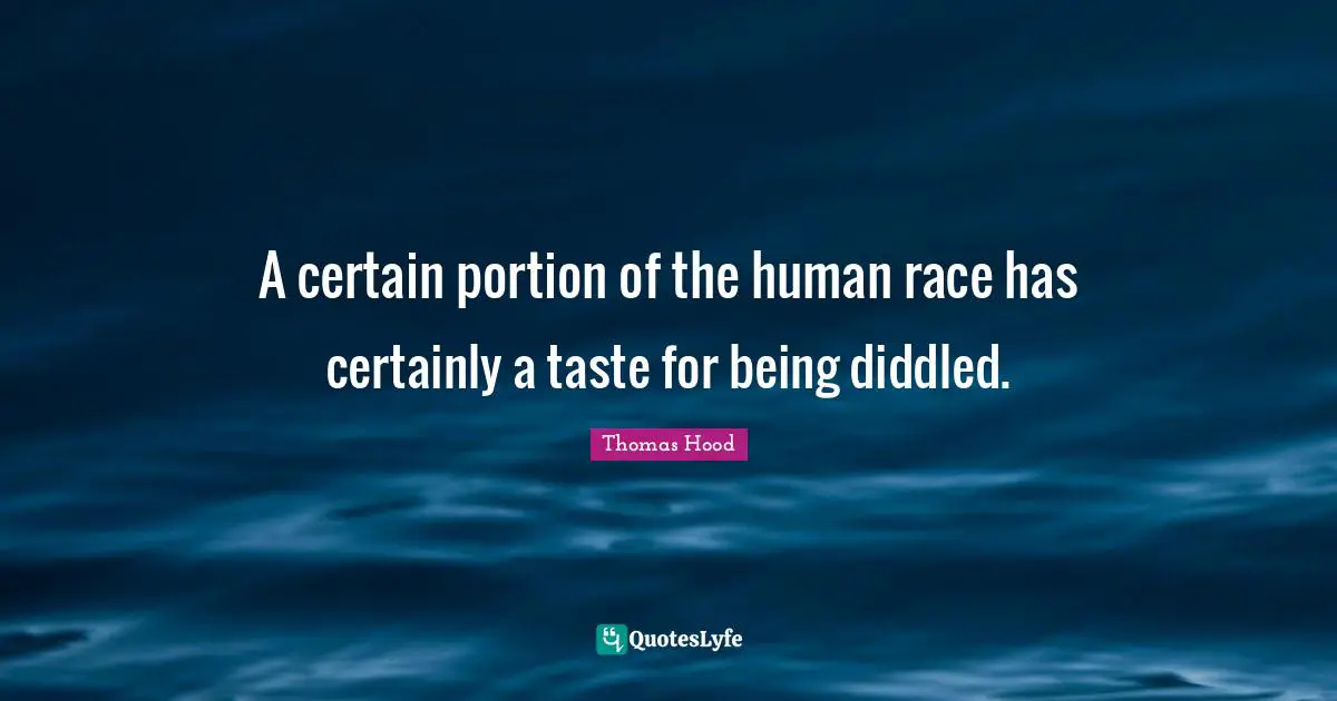 A certain portion of the human race has certainly a taste for being diddled.