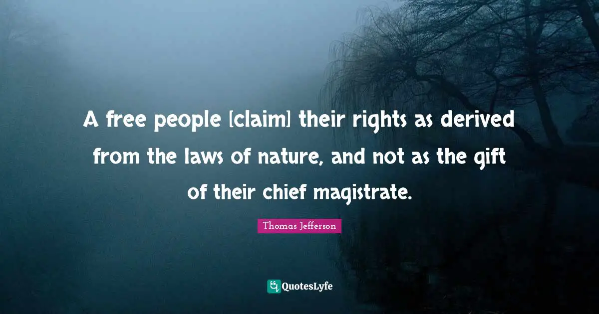 A free people [claim] their rights as derived from the laws of nature, and not as the gift of their chief magistrate.