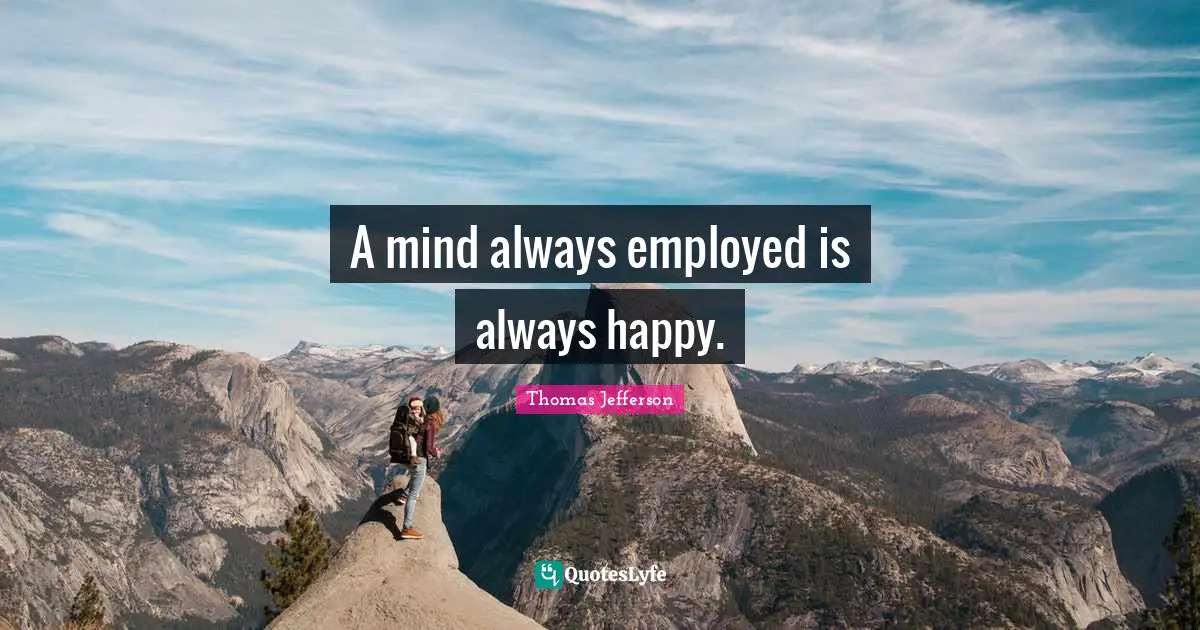 A mind always employed is always happy.