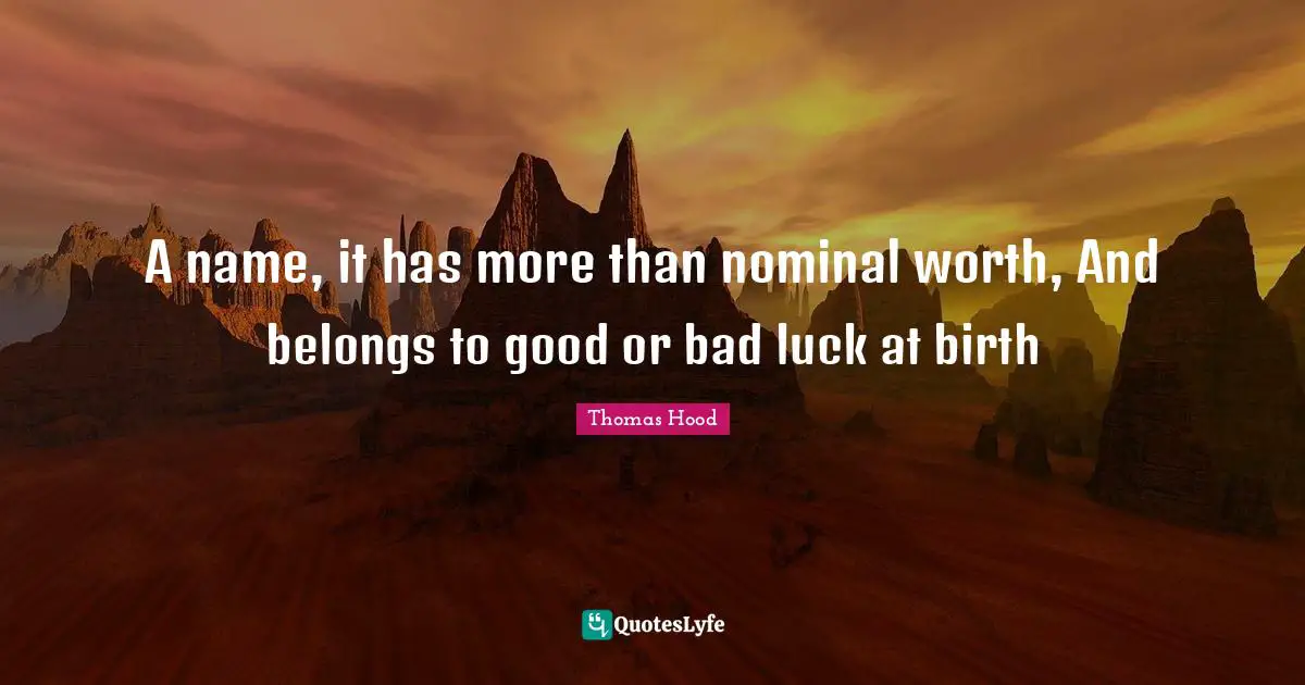 A name, it has more than nominal worth, And belongs to good or bad luck at birth