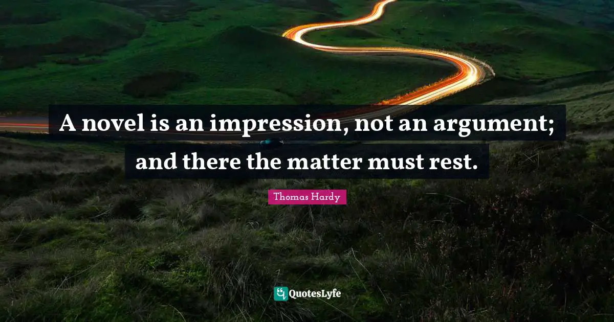 A novel is an impression, not an argument; and there the matter must rest.