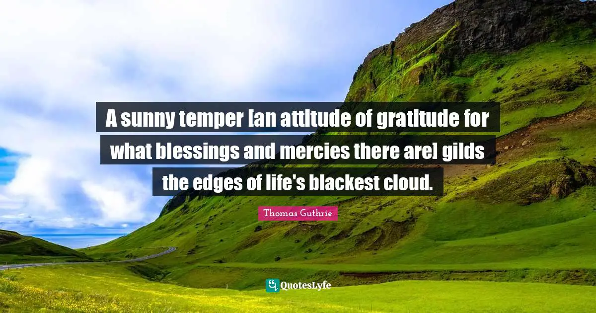 Edges Quotes: "A sunny temper [an attitude of gratitude for what blessings and mercies there are] gilds the edges of life's blackest cloud."