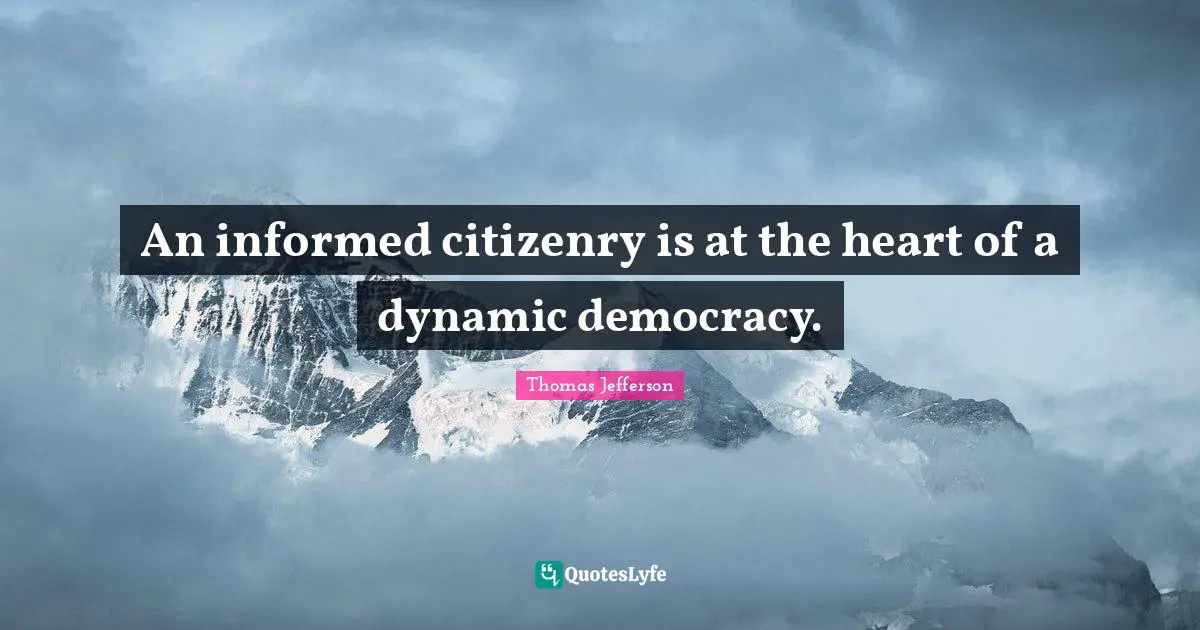Thomas Jefferson Quotes: "An informed citizenry is at the heart of a dynamic democracy."