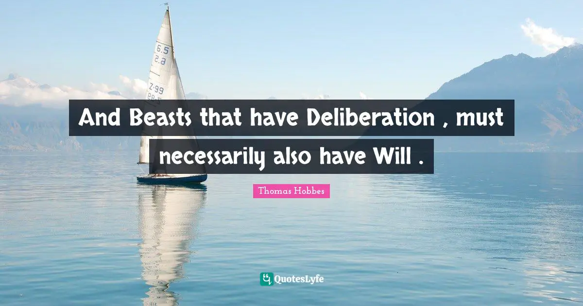 And Beasts that have Deliberation , must necessarily also have Will .