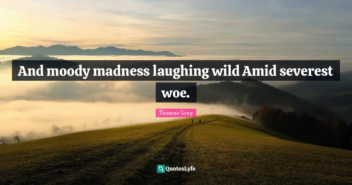 And moody madness laughing wild Amid severest woe.