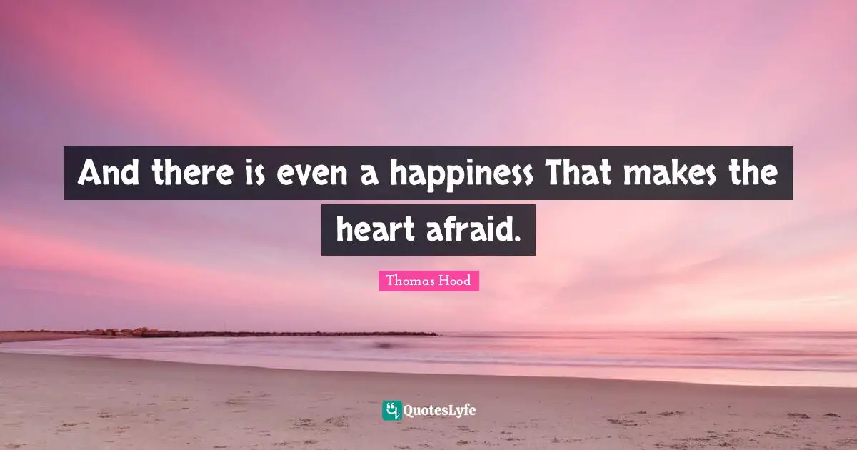 And there is even a happiness That makes the heart afraid.
