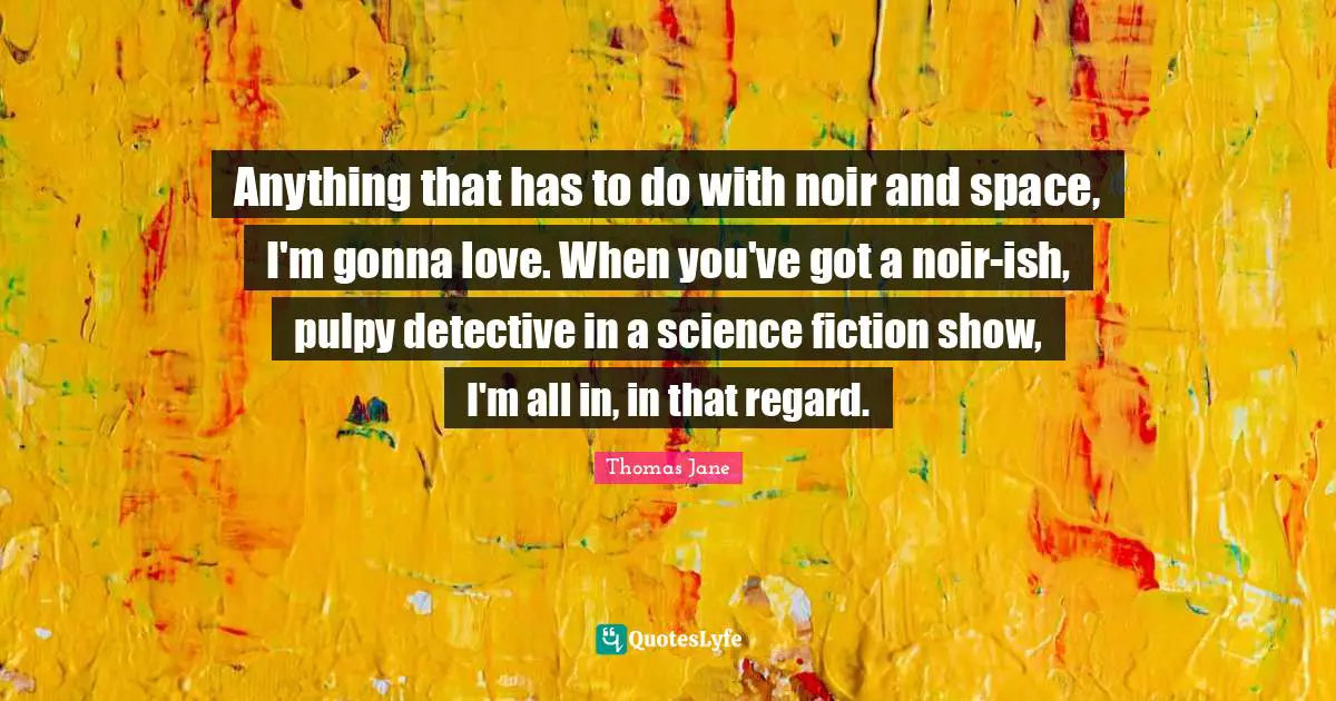 Anything that has to do with noir and space, I'm gonna love. When you've got a noir-ish, pulpy detective in a science fiction show, I'm all in, in that regard.
