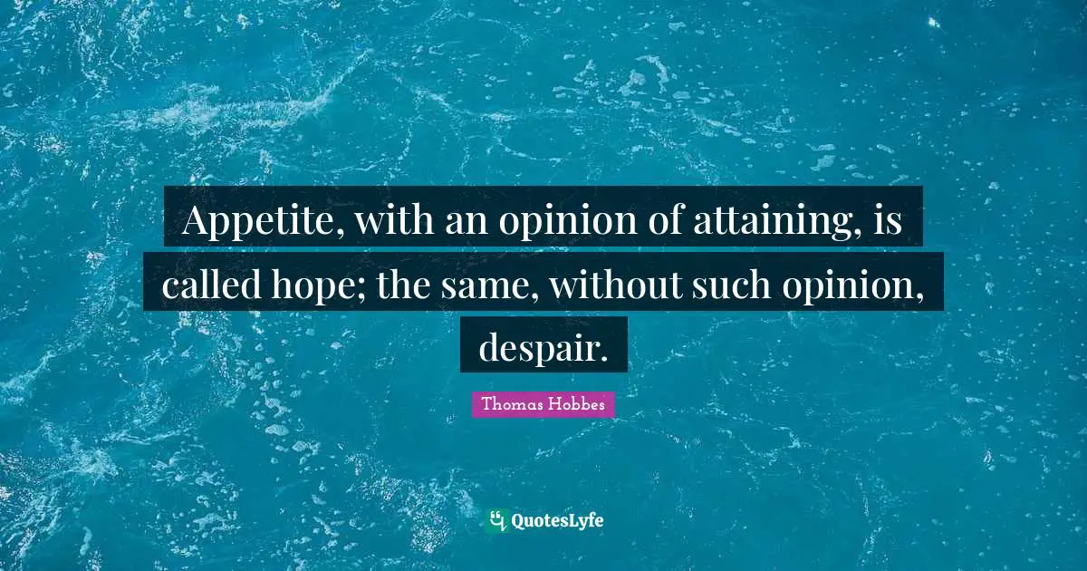 Thomas Hobbes Quotes: "Appetite, with an opinion of attaining, is called hope; the same, without such opinion, despair."