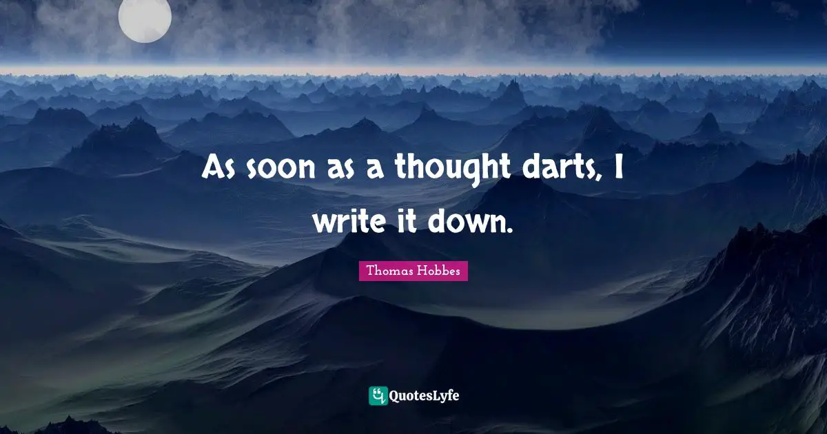 Thomas Hobbes Quotes: "As soon as a thought darts, I write it down."