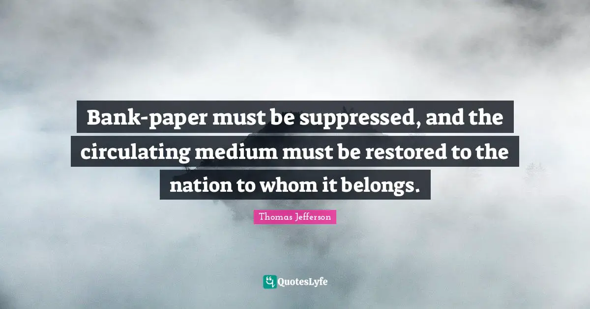 Bank-paper must be suppressed, and the circulating medium must be restored to the nation to whom it belongs.