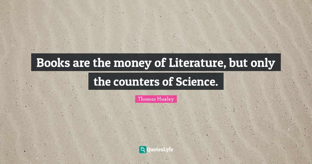 Books are the money of Literature, but only the counters of Science.