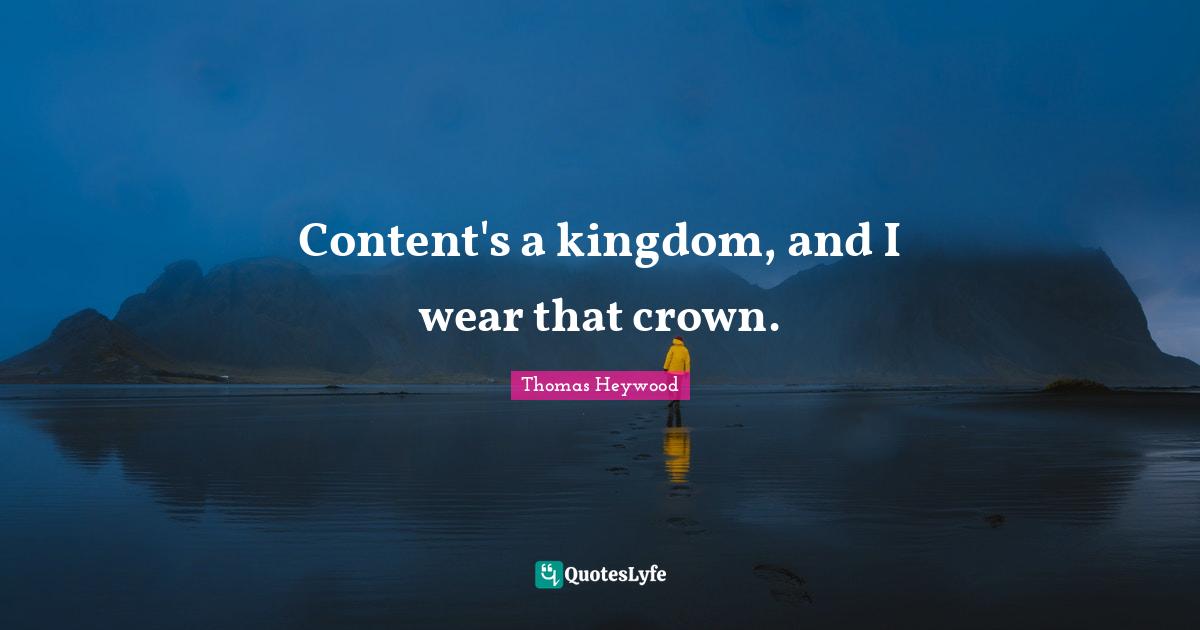 Content's a kingdom, and I wear that crown.