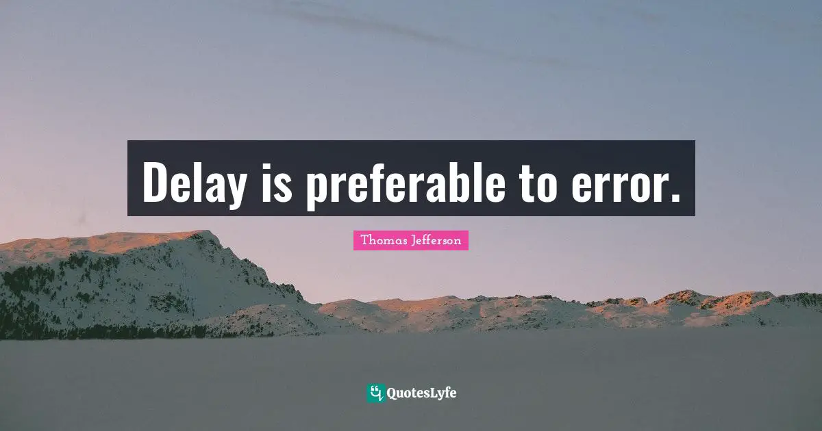 Delay is preferable to error.