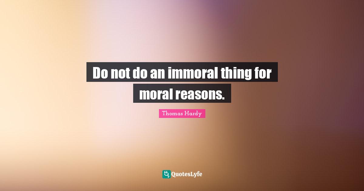 Do not do an immoral thing for moral reasons.
