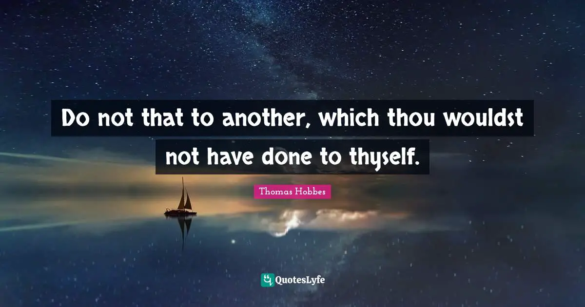 Do not that to another, which thou wouldst not have done to thyself.