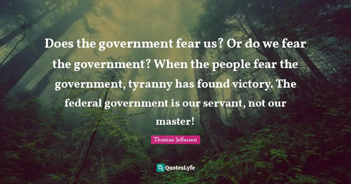 Victory Quotes: "Does the government fear us? Or do we fear the government? When the people fear the government, tyranny has found victory. The federal government is our servant, not our master!"