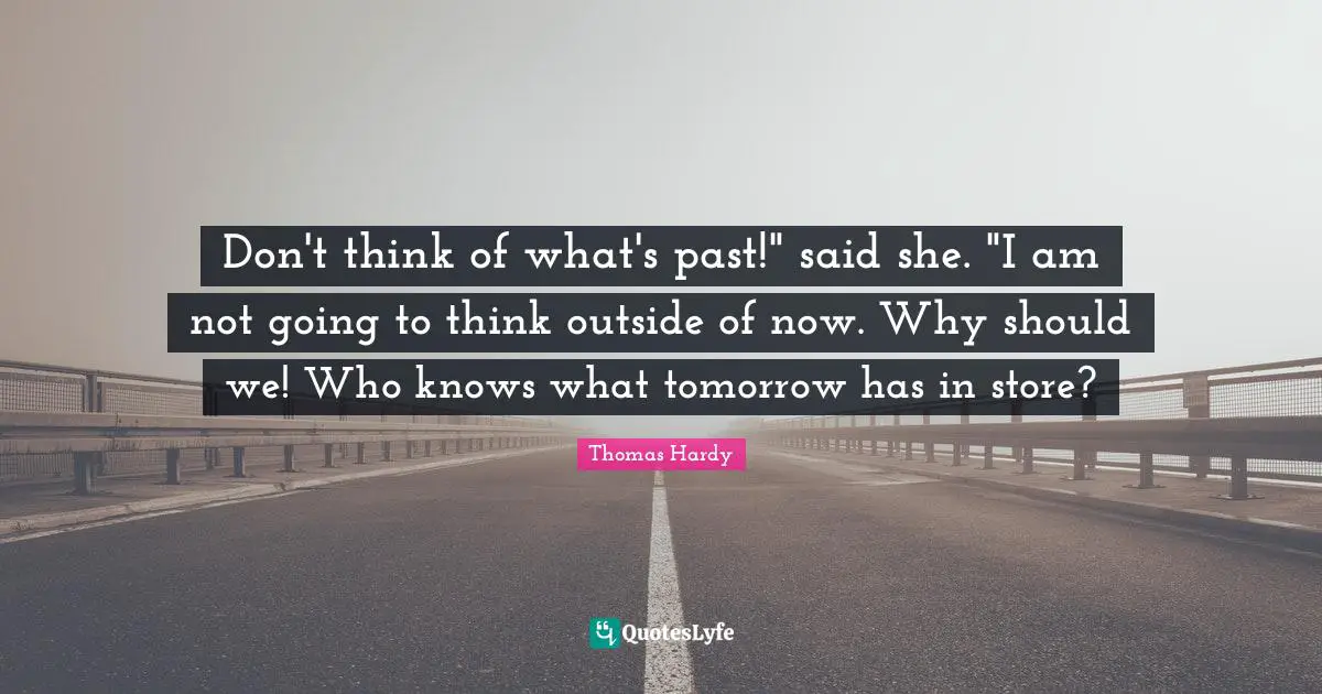 Don't think of what's past!" said she. "I am not going to think outside of now. Why should we! Who knows what tomorrow has in store?