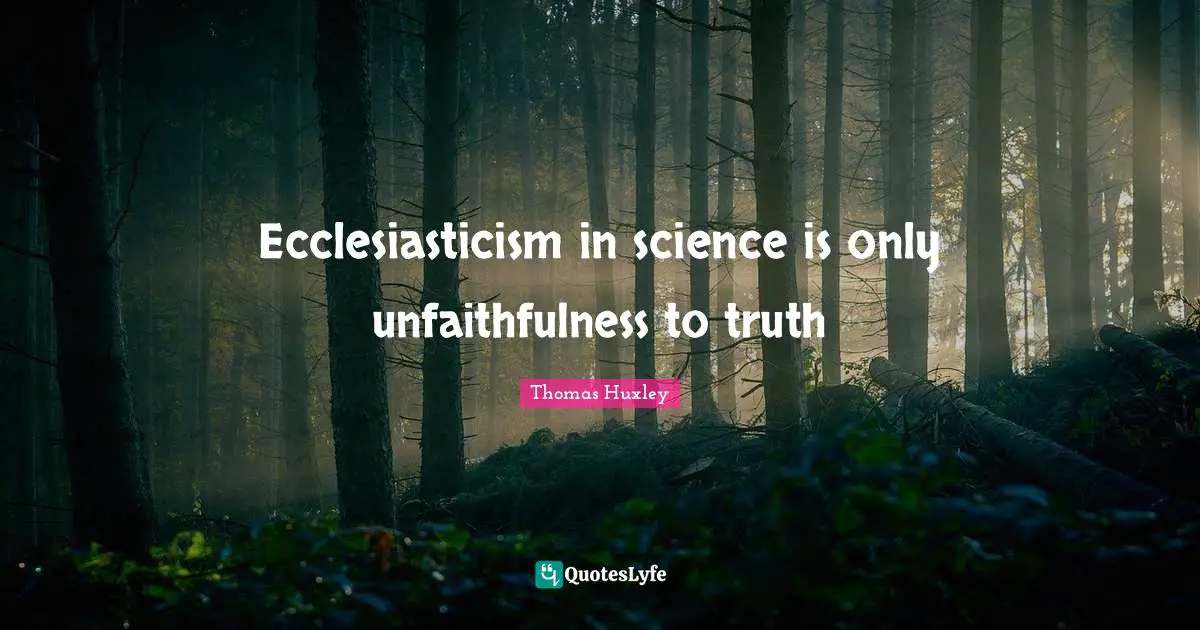 Thomas Huxley Quotes: "Ecclesiasticism in science is only unfaithfulness to truth"
